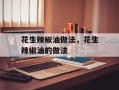 花生辣椒油做法，花生辣椒油的做法