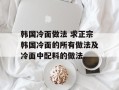 韩国冷面做法 求正宗韩国冷面的所有做法及冷面中配料的做法
