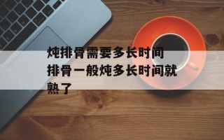 炖排骨需要多长时间 排骨一般炖多长时间就熟了