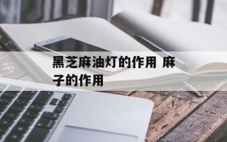 黑芝麻油灯的作用 麻子的作用