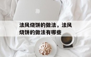 法风烧饼的做法，法风烧饼的做法有哪些