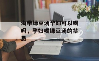 海带绿豆汤孕妇可以喝吗，孕妇喝绿豆汤的禁忌