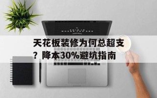 天花板装修为何总超支？降本30%避坑指南
