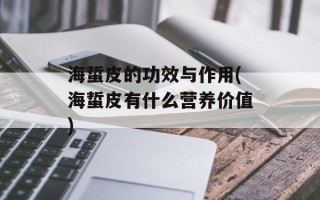 海蜇皮的功效与作用(海蜇皮有什么营养价值)