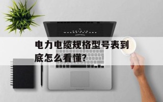 电力电缆规格型号表到底怎么看懂？