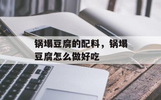 锅塌豆腐的配料，锅塌豆腐怎么做好吃