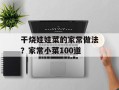 干烧娃娃菜的家常做法？家常小菜100道