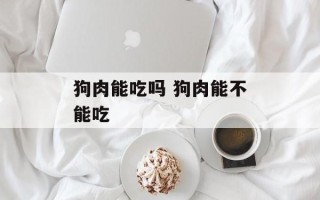 狗肉能吃吗 狗肉能不能吃
