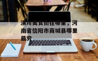 潢川美食街在哪里，河南省信阳市商城县哪里最穷