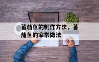 蕃茄鱼的制作方法，蕃茄鱼的家常做法