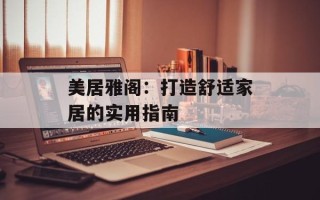 美居雅阁：打造舒适家居的实用指南