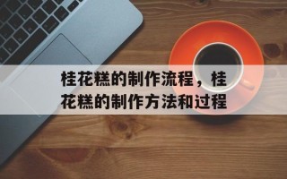 桂花糕的制作流程，桂花糕的制作方法和过程