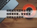 咳嗽能吃鸡蛋吗会不会咳得更厉害，宝宝感冒咳嗽能吃鸡蛋吗