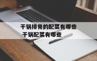 干锅排骨的配菜有哪些 干锅配菜有哪些