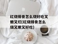 红烧排骨怎么烧好吃又嫩又烂(红烧排骨怎么烧又嫩又好吃)
