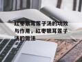 红枣银耳莲子汤的功效与作用，红枣银耳莲子汤的做法