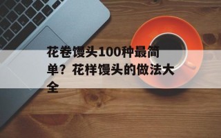 花卷馒头100种最简单？花样馒头的做法大全