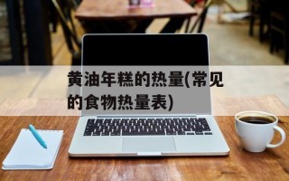 黄油年糕的热量(常见的食物热量表)
