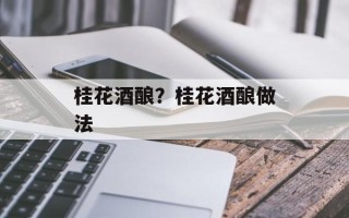 桂花酒酿？桂花酒酿做法
