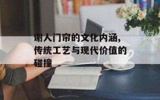 谢人门帘的文化内涵,传统工艺与现代价值的碰撞