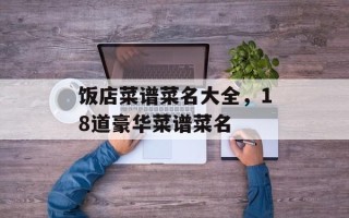 饭店菜谱菜名大全，18道豪华菜谱菜名