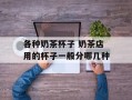 各种奶茶杯子 奶茶店用的杯子一般分哪几种