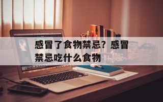 感冒了食物禁忌？感冒禁忌吃什么食物