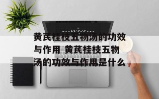 黄芪桂枝五物汤的功效与作用 黄芪桂枝五物汤的功效与作用是什么