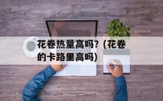 花卷热量高吗？(花卷的卡路里高吗)