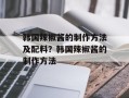 韩国辣椒酱的制作方法及配料？韩国辣椒酱的制作方法