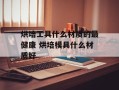 烘培工具什么材质的最健康 烘培模具什么材质好
