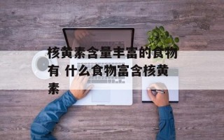 核黄素含量丰富的食物有 什么食物富含核黄素