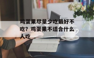 鸡蛋果尽量少吃最好不吃？鸡蛋果不适合什么人吃