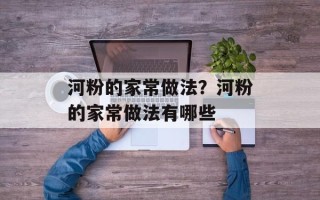 河粉的家常做法？河粉的家常做法有哪些