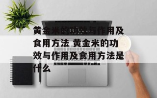 黄金米的功效与作用及食用方法 黄金米的功效与作用及食用方法是什么
