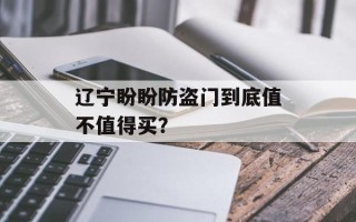 辽宁盼盼防盗门到底值不值得买？