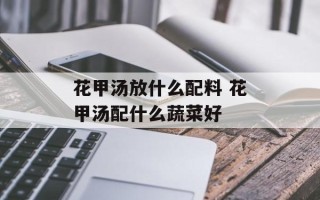 花甲汤放什么配料 花甲汤配什么蔬菜好