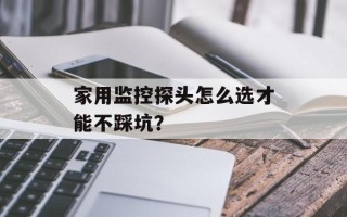 家用监控探头怎么选才能不踩坑？