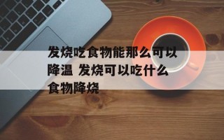 发烧吃食物能那么可以降温 发烧可以吃什么食物降烧