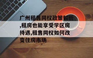 广州租售同权政策解析,租房也能享受学区房待遇,租售同权如何改变住房市场
