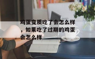 鸡蛋变质吃了会怎么样，如果吃了过期的鸡蛋会怎么样