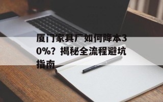 厦门家具厂如何降本30%？揭秘全流程避坑指南