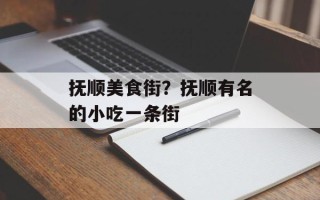 抚顺美食街？抚顺有名的小吃一条街