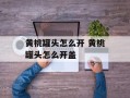黄桃罐头怎么开 黄桃罐头怎么开盖