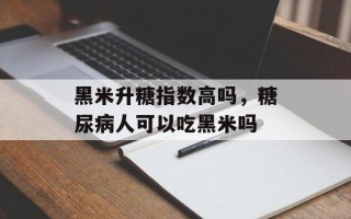 黑米升糖指数高吗，糖尿病人可以吃黑米吗