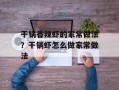干锅香辣虾的家常做法？干锅虾怎么做家常做法