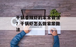 干锅香辣虾的家常做法？干锅虾怎么做家常做法