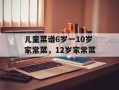 儿童菜谱6岁一10岁家常菜，12岁家常菜