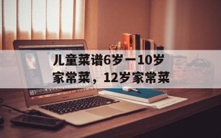 儿童菜谱6岁一10岁家常菜，12岁家常菜