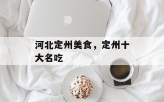 河北定州美食，定州十大名吃